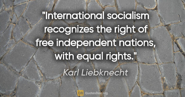 Karl Liebknecht quote: "International socialism recognizes the right of free..."