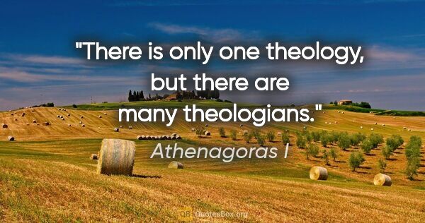 Athenagoras I quote: "There is only one theology, but there are many theologians."