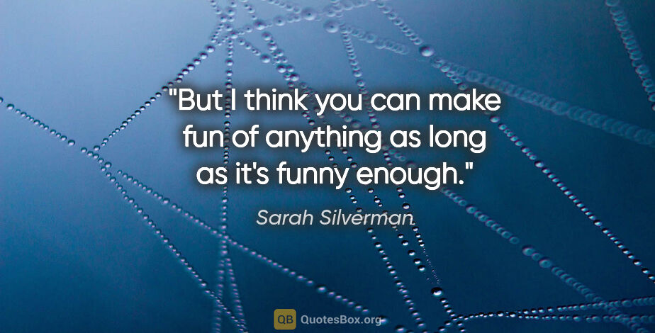 Sarah Silverman quote: "But I think you can make fun of anything as long as it's funny..."