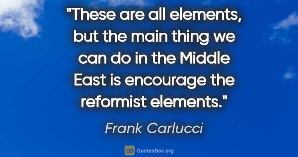 Frank Carlucci quote: "These are all elements, but the main thing we can do in the..."