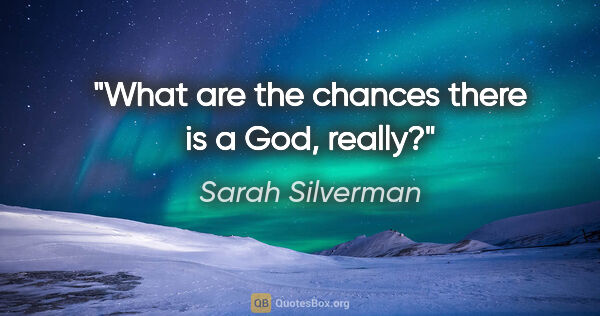 Sarah Silverman quote: "What are the chances there is a God, really?"