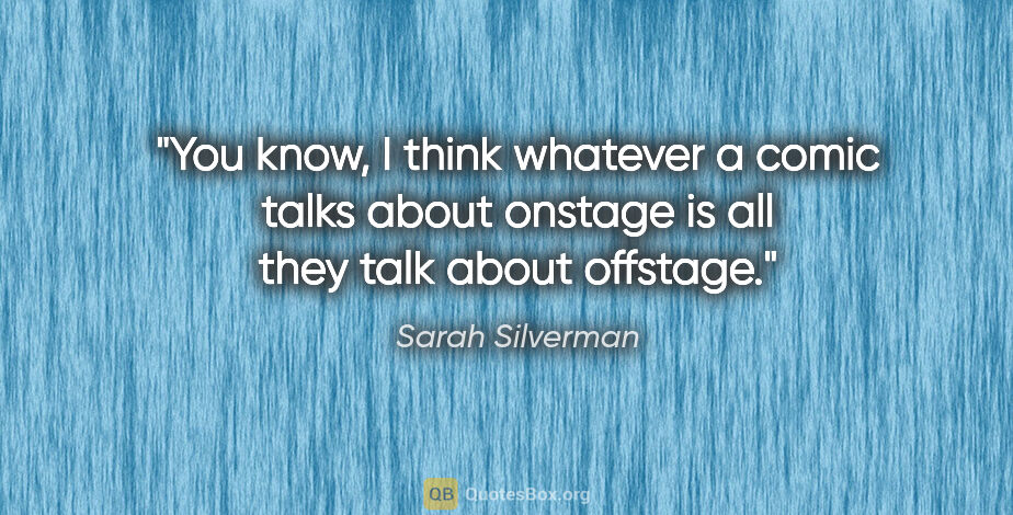 Sarah Silverman quote: "You know, I think whatever a comic talks about onstage is all..."