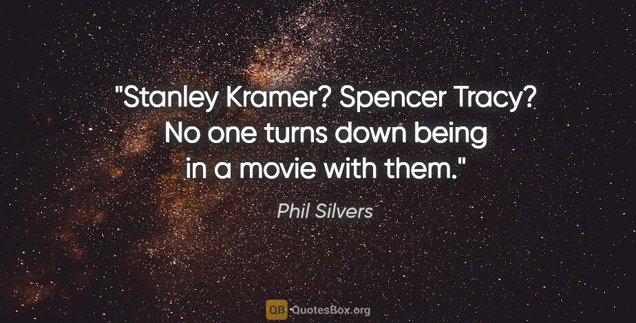 Phil Silvers quote: "Stanley Kramer? Spencer Tracy? No one turns down being in a..."