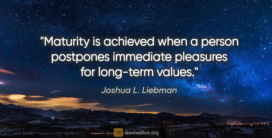 Joshua L. Liebman quote: "Maturity is achieved when a person postpones immediate..."