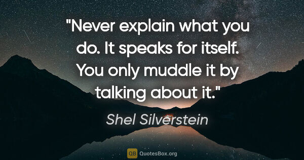 Shel Silverstein quote: "Never explain what you do. It speaks for itself. You only..."