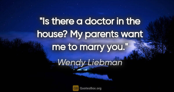 Wendy Liebman quote: "Is there a doctor in the house? My parents want me to marry you."