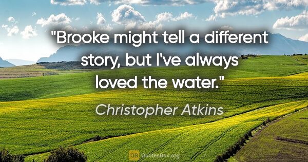 Christopher Atkins quote: "Brooke might tell a different story, but I've always loved the..."