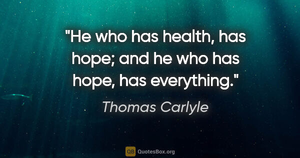 Thomas Carlyle quote: "He who has health, has hope; and he who has hope, has everything."