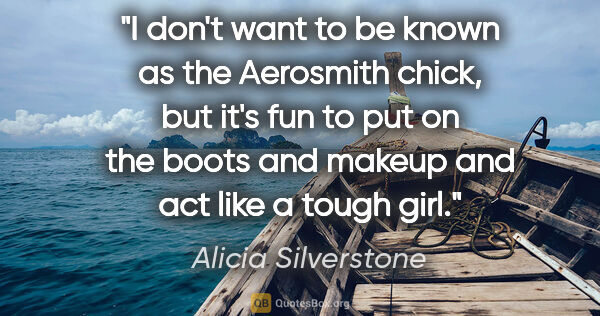 Alicia Silverstone quote: "I don't want to be known as the Aerosmith chick, but it's fun..."