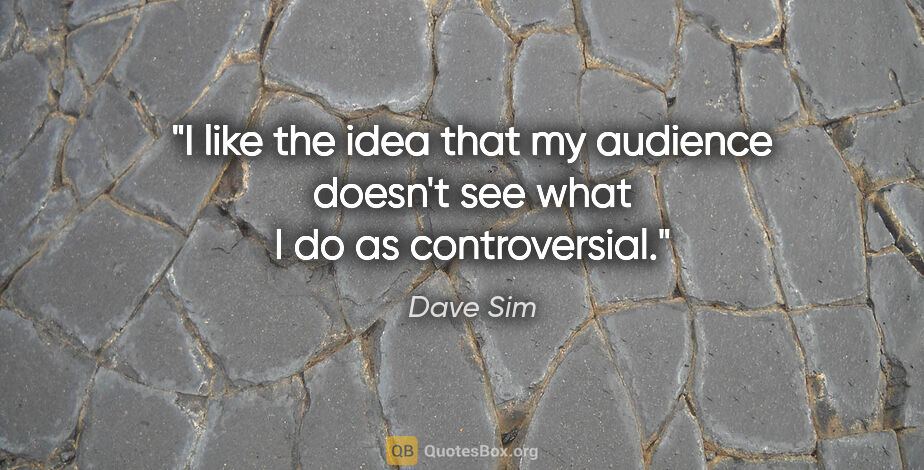 Dave Sim quote: "I like the idea that my audience doesn't see what I do as..."