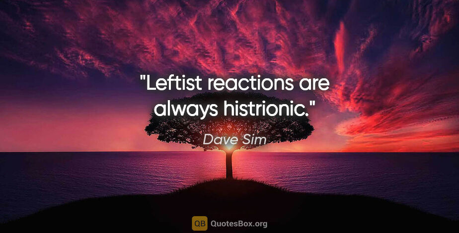Dave Sim quote: "Leftist reactions are always histrionic."