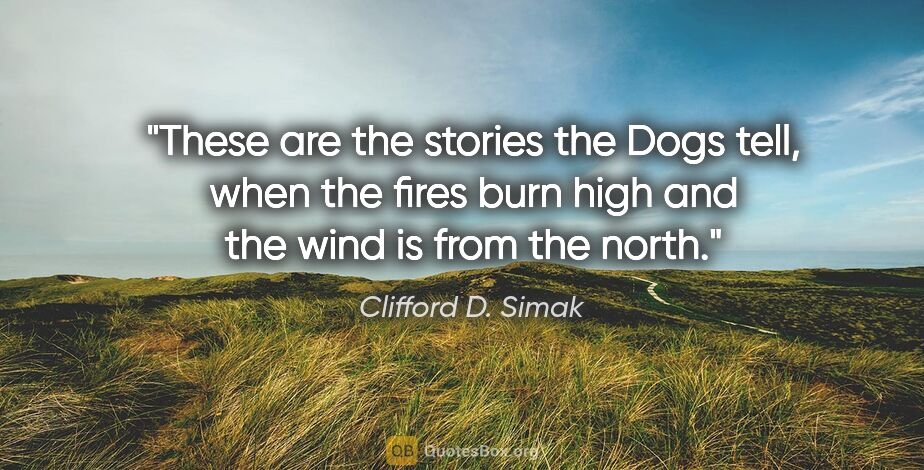 Clifford D. Simak quote: "These are the stories the Dogs tell, when the fires burn high..."