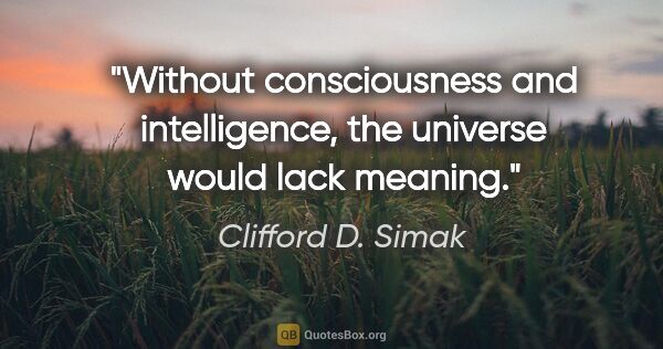 Clifford D. Simak quote: "Without consciousness and intelligence, the universe would..."
