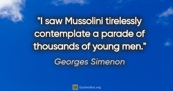 Georges Simenon quote: "I saw Mussolini tirelessly contemplate a parade of thousands..."
