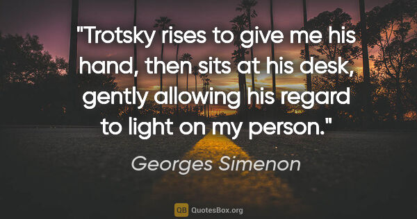 Georges Simenon quote: "Trotsky rises to give me his hand, then sits at his desk,..."