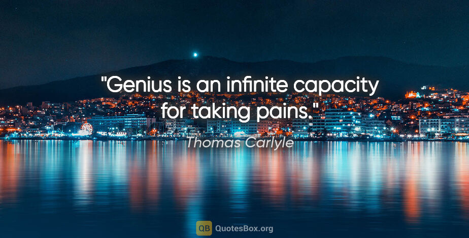 Thomas Carlyle quote: "Genius is an infinite capacity for taking pains."