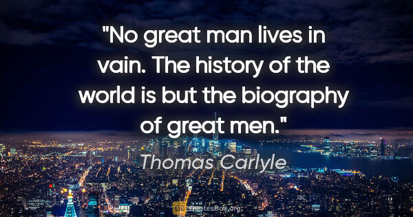 Thomas Carlyle quote: "No great man lives in vain. The history of the world is but..."