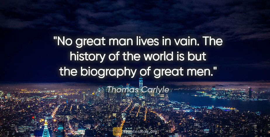 Thomas Carlyle quote: "No great man lives in vain. The history of the world is but..."