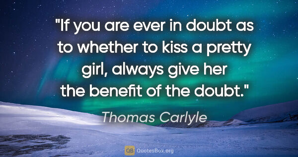 Thomas Carlyle quote: "If you are ever in doubt as to whether to kiss a pretty girl,..."