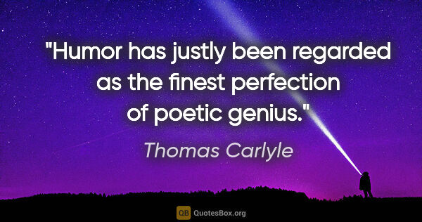 Thomas Carlyle quote: "Humor has justly been regarded as the finest perfection of..."