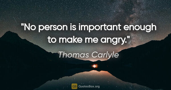 Thomas Carlyle quote: "No person is important enough to make me angry."