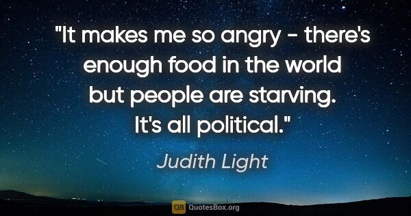Judith Light quote: "It makes me so angry - there's enough food in the world but..."