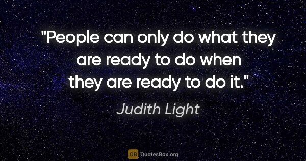 Judith Light quote: "People can only do what they are ready to do when they are..."