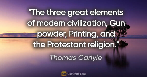 Thomas Carlyle quote: "The three great elements of modern civilization, Gun powder,..."