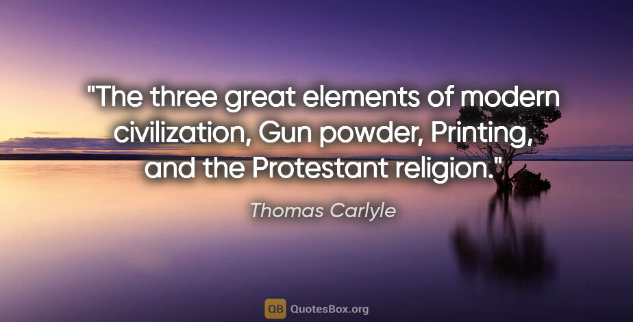 Thomas Carlyle quote: "The three great elements of modern civilization, Gun powder,..."