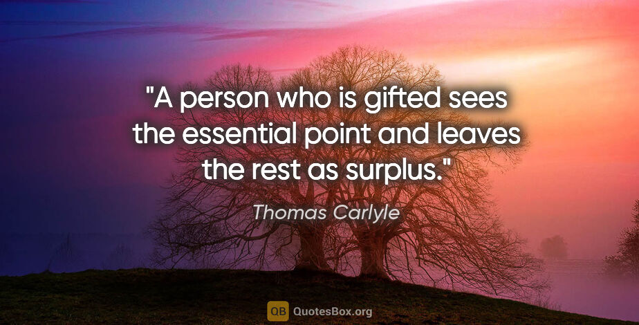 Thomas Carlyle quote: "A person who is gifted sees the essential point and leaves the..."