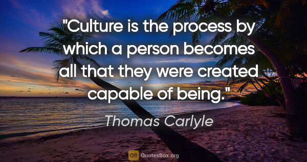 Thomas Carlyle quote: "Culture is the process by which a person becomes all that they..."