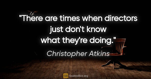 Christopher Atkins quote: "There are times when directors just don't know what they're..."