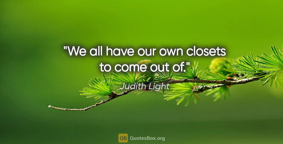 Judith Light quote: "We all have our own closets to come out of."