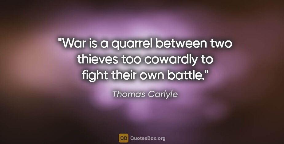 Thomas Carlyle quote: "War is a quarrel between two thieves too cowardly to fight..."