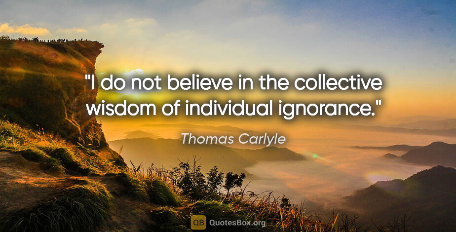 Thomas Carlyle quote: "I do not believe in the collective wisdom of individual..."