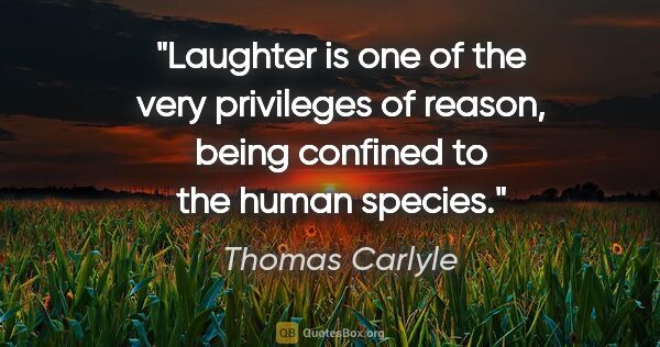 Thomas Carlyle quote: "Laughter is one of the very privileges of reason, being..."
