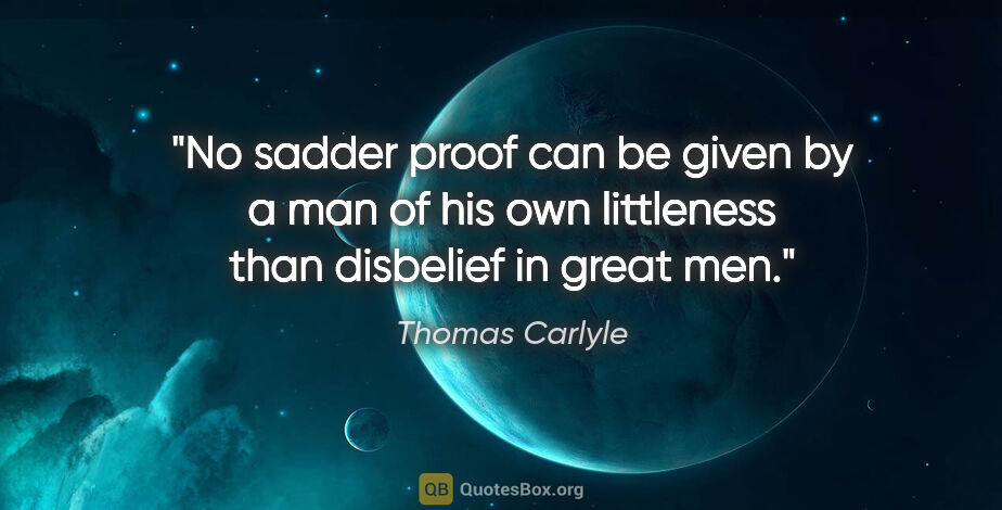 Thomas Carlyle quote: "No sadder proof can be given by a man of his own littleness..."