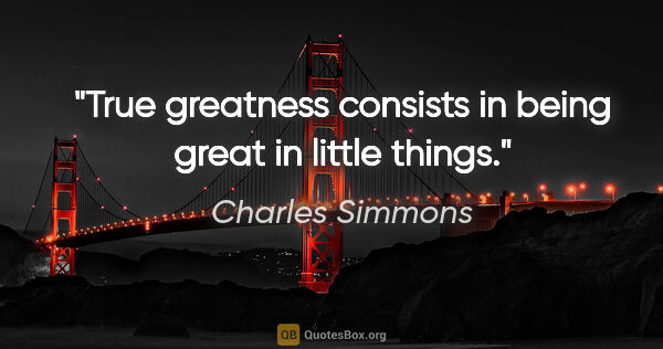 Charles Simmons quote: "True greatness consists in being great in little things."
