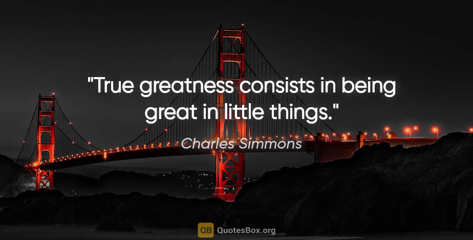 Charles Simmons quote: "True greatness consists in being great in little things."