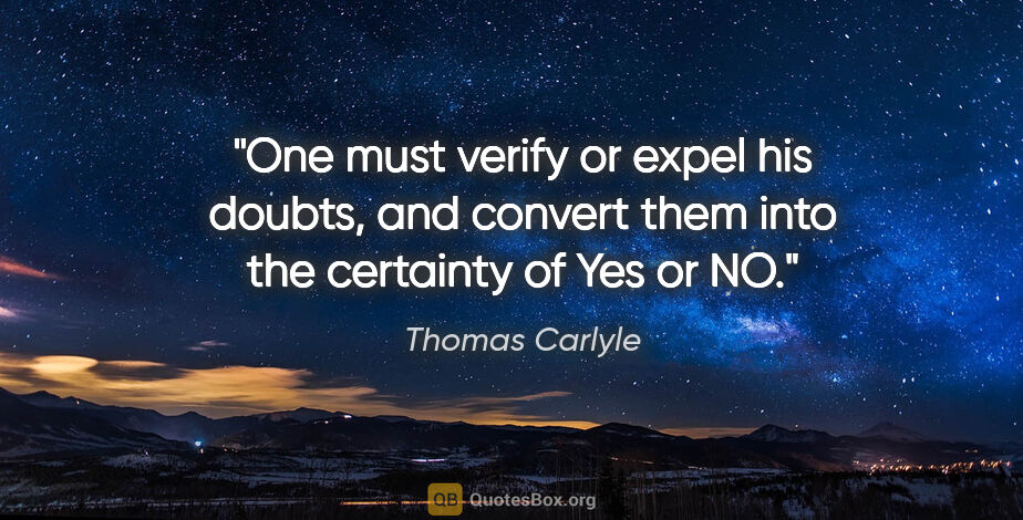 Thomas Carlyle quote: "One must verify or expel his doubts, and convert them into the..."