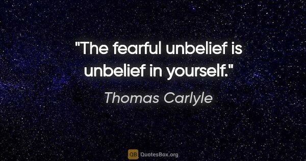 Thomas Carlyle quote: "The fearful unbelief is unbelief in yourself."