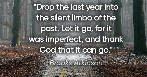 Brooks Atkinson quote: "Drop the last year into the silent limbo of the past. Let it..."