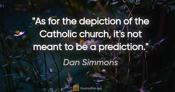 Dan Simmons quote: "As for the depiction of the Catholic church, it's not meant to..."