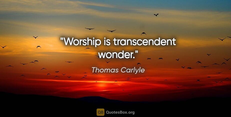 Thomas Carlyle quote: "Worship is transcendent wonder."