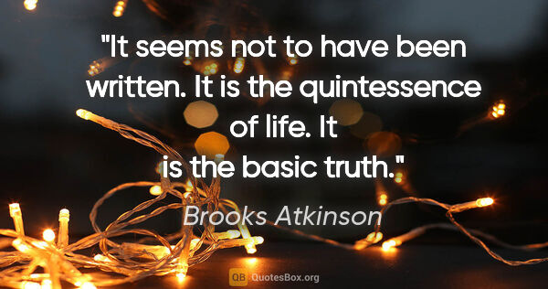 Brooks Atkinson quote: "It seems not to have been written. It is the quintessence of..."