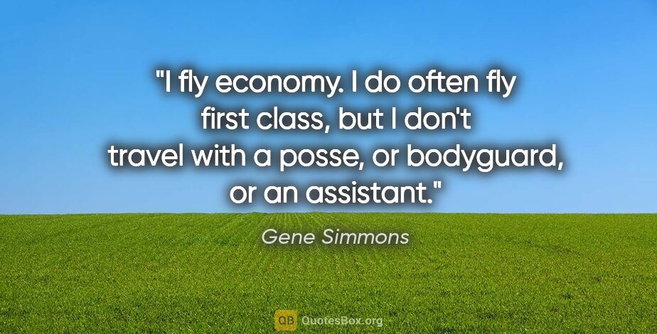 Gene Simmons quote: "I fly economy. I do often fly first class, but I don't travel..."