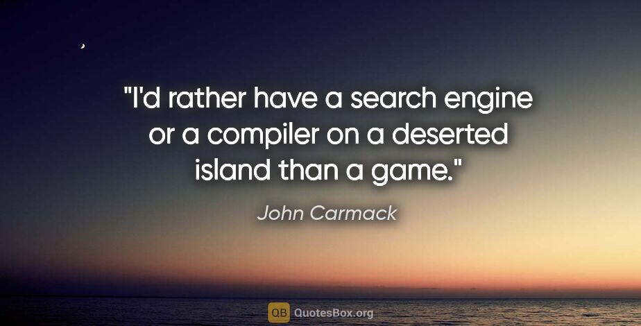 John Carmack quote: "I'd rather have a search engine or a compiler on a deserted..."