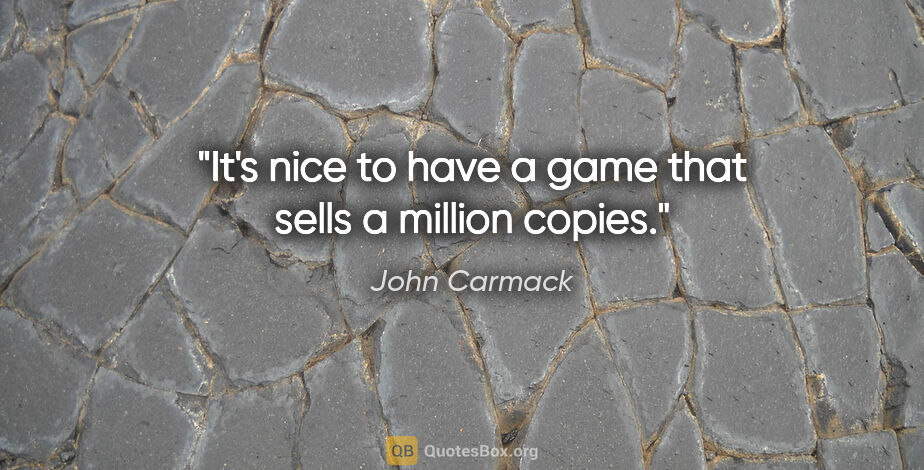 John Carmack quote: "It's nice to have a game that sells a million copies."