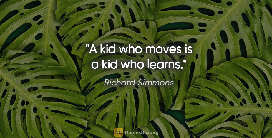 Richard Simmons quote: "A kid who moves is a kid who learns."