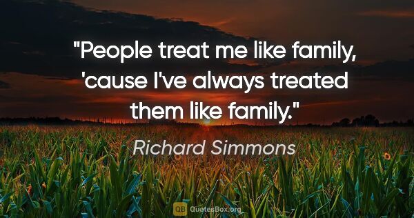 Richard Simmons quote: "People treat me like family, 'cause I've always treated them..."